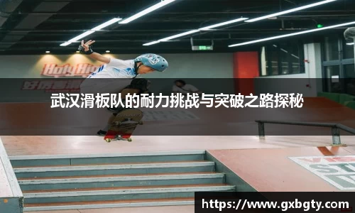 武汉滑板队的耐力挑战与突破之路探秘