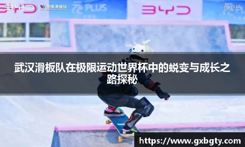 武汉滑板队在极限运动世界杯中的蜕变与成长之路探秘