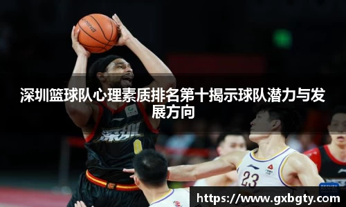 深圳篮球队心理素质排名第十揭示球队潜力与发展方向