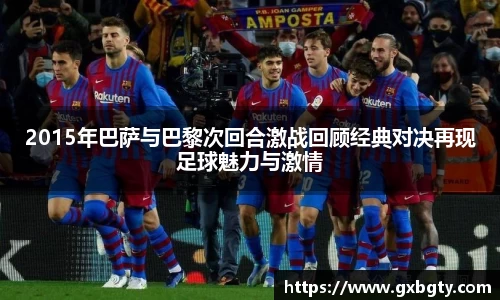 2015年巴萨与巴黎次回合激战回顾经典对决再现足球魅力与激情